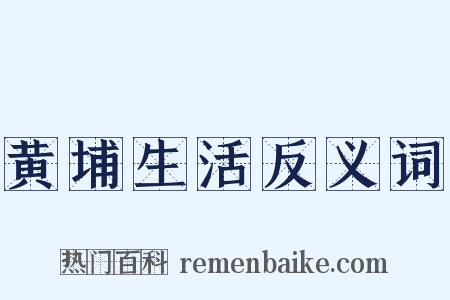 黄埔生活反义词是什么意思的图片